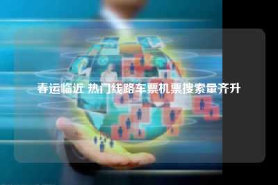 春运临近 热门线路车票机票搜索量齐升