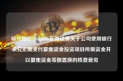 裕兴股份(300305):东海证券关于皇家娱乐使用银行承兑汇票支付募集资金投资项目所需资金并以募集资金等额置换的核查意见
